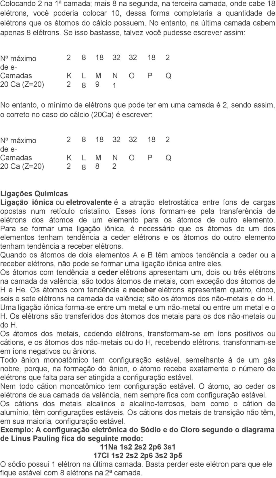 Se isso bastasse, talvez você pudesse escrever assim: Nº máximo 2 8 18 32 32 18 2 de e- Camadas K L M N O P Q 20 Ca (Z=20) 2 8 9 1 No entanto, o mínimo de elétrons que pode ter em uma camada é 2,