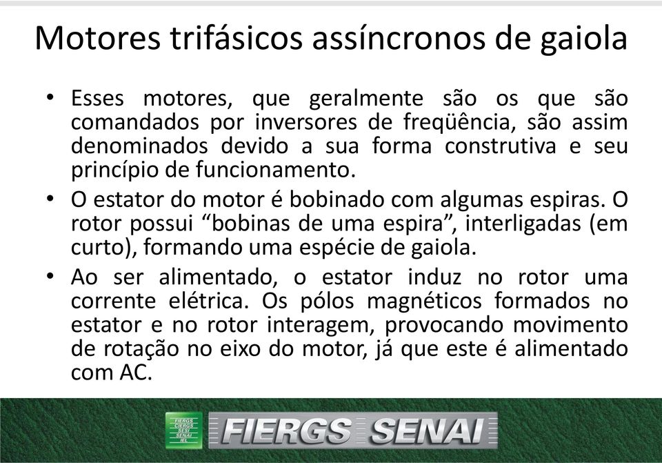 O rotor possui bobinas de uma espira, interligadas (em curto), formando uma espécie de gaiola.