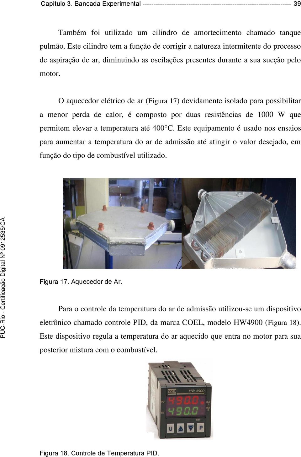 O aquecedor elétrico de ar (Figura 17) devidamente isolado para possibilitar a menor perda de calor, é composto por duas resistências de 1000 W que permitem elevar a temperatura até 400 C.