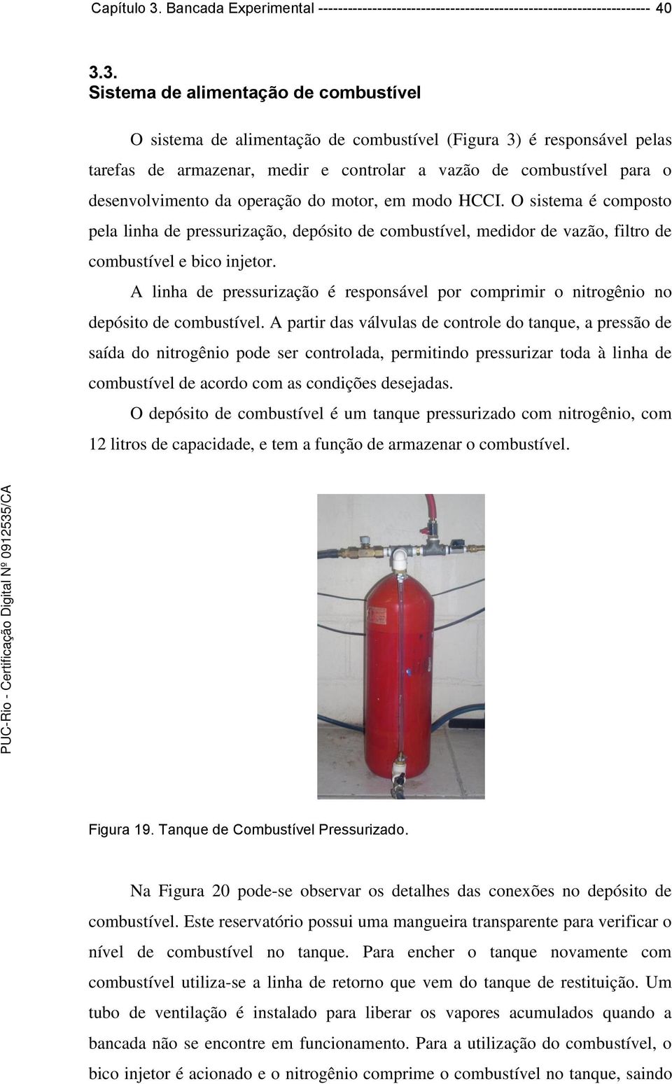 3. Sistema de alimentação de combustível O sistema de alimentação de combustível (Figura 3) é responsável pelas tarefas de armazenar, medir e controlar a vazão de combustível para o desenvolvimento