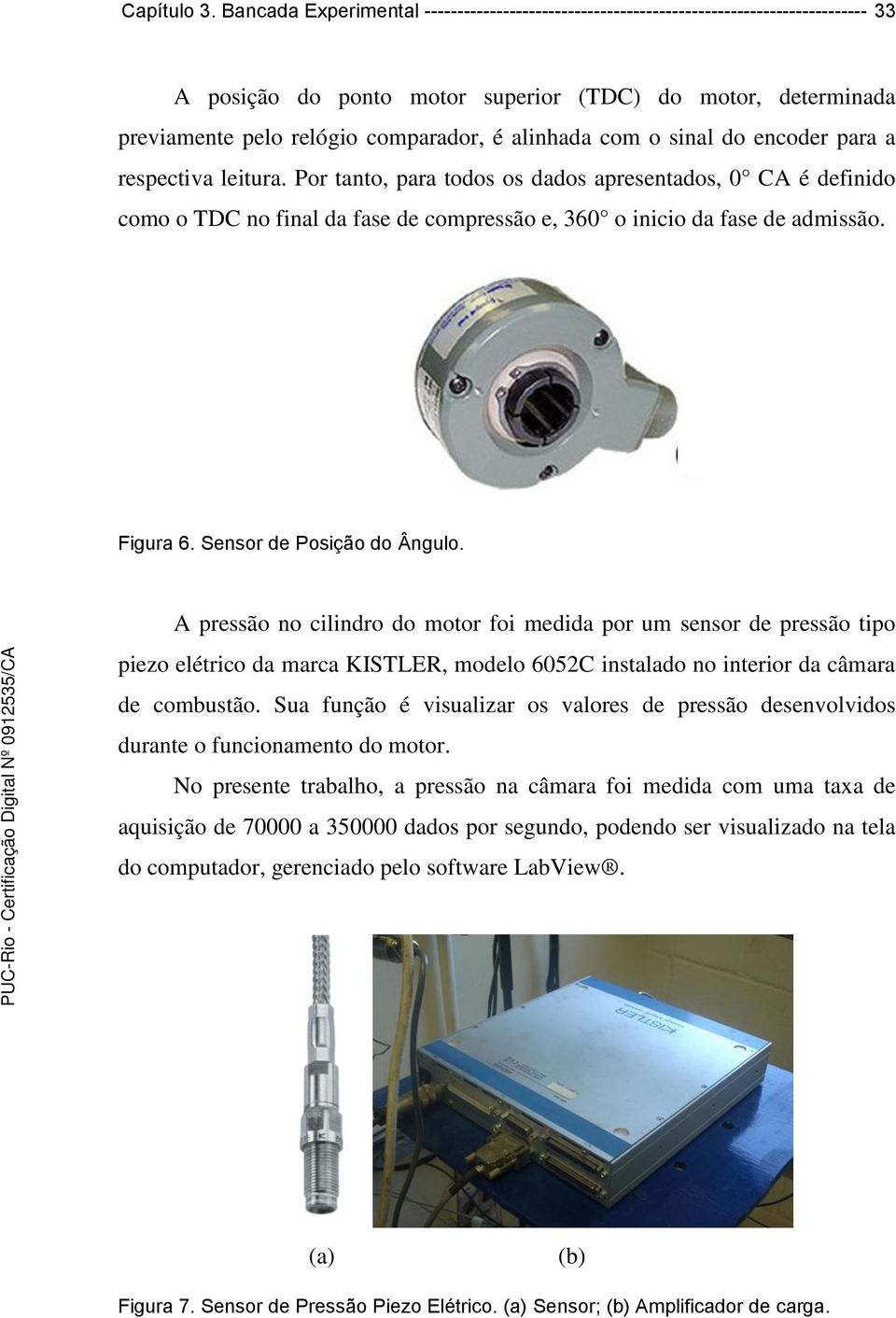 alinhada com o sinal do encoder para a respectiva leitura. Por tanto, para todos os dados apresentados, 0 CA é definido como o TDC no final da fase de compressão e, 360 o inicio da fase de admissão.