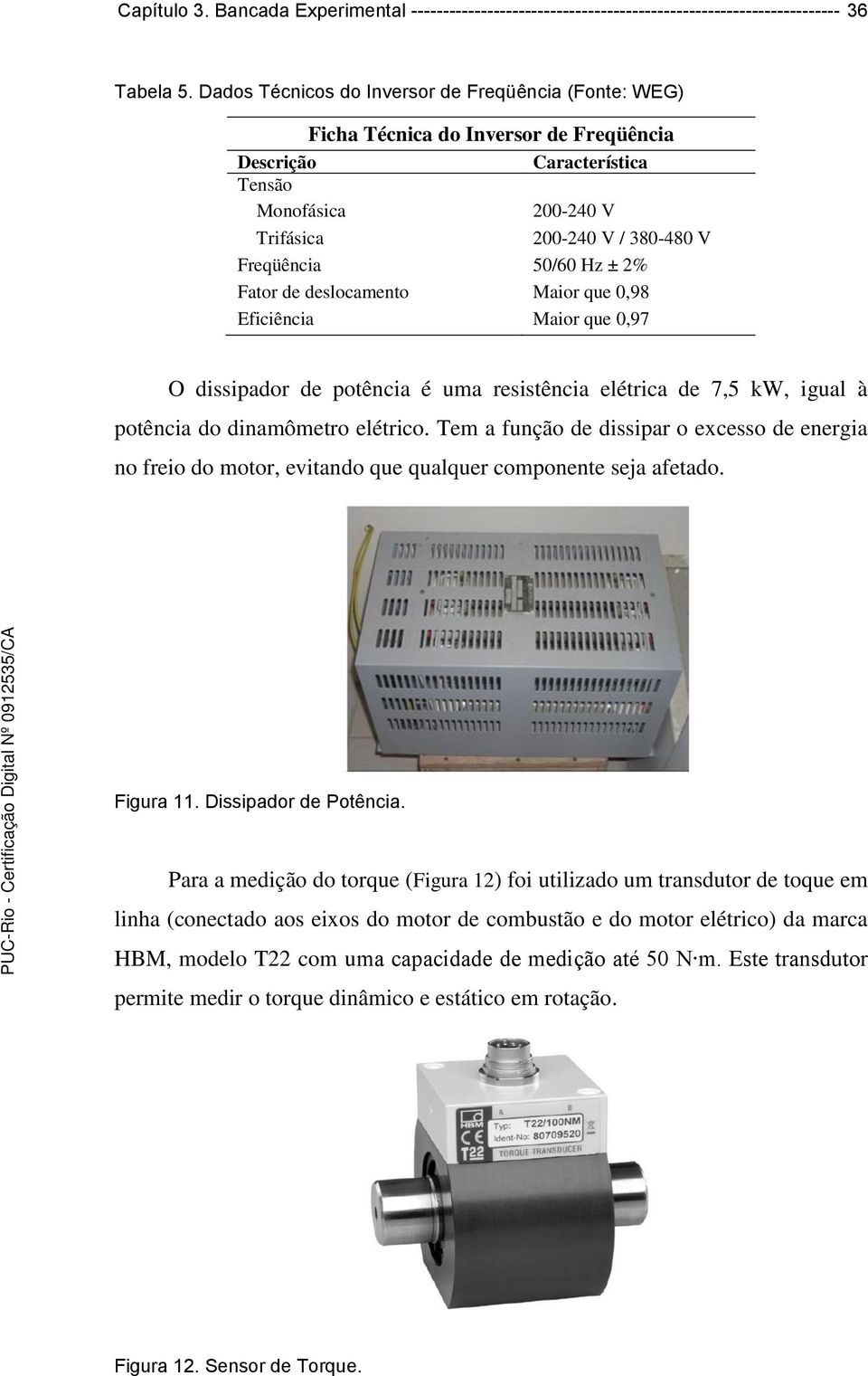 ± 2% Fator de deslocamento Maior que 0,98 Eficiência Maior que 0,97 O dissipador de potência é uma resistência elétrica de 7,5 kw, igual à potência do dinamômetro elétrico.