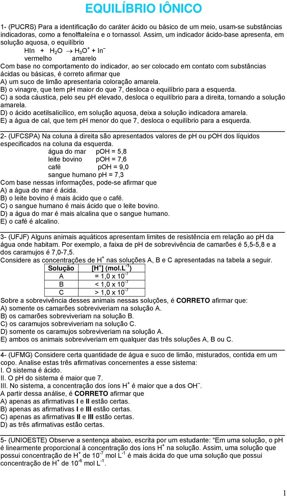 ácidas ou básicas, é correto afirmar que A) um suco de limão apresentaria coloração amarela. B) o vinagre, que tem ph maior do que 7, desloca o equilíbrio para a esquerda.