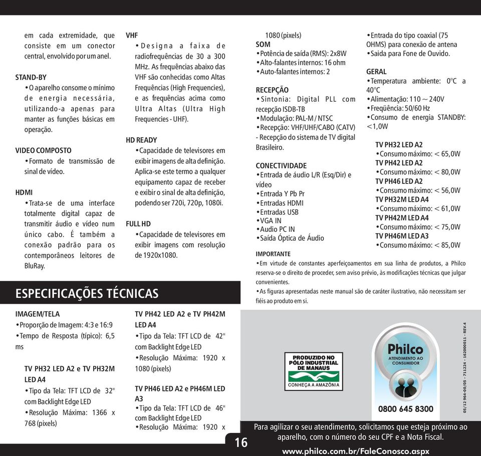 HDMI Trata-se de uma interface totalmente digital capaz de transmitir áudio e vídeo num único cabo. É também a conexão padrão para os contemporâneos leitores de BluRay.