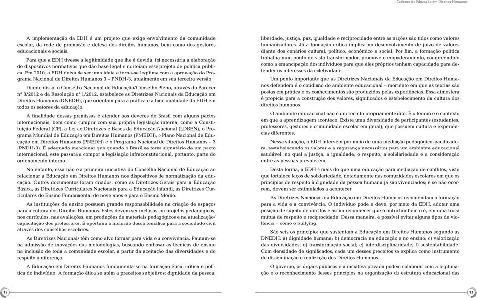 Em 2010, a EDH deixa de ser uma ideia e torna-se legítima com a aprovação do Programa Nacional de Direitos Humanos 3 PNDH-3, atualmente em sua terceira versão.