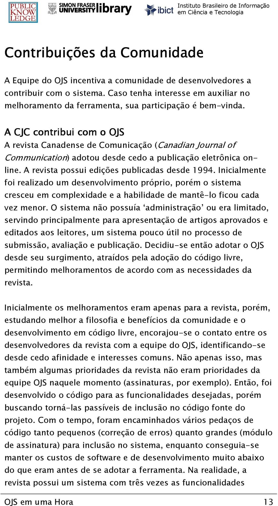A CJC contribui com o OJS A revista Canadense de Comunicação (Canadian Journal of Communication) adotou desde cedo a publicação eletrônica online. A revista possui edições publicadas desde 1994.
