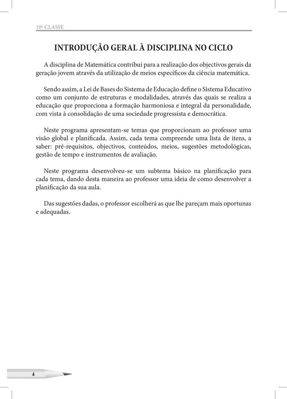 Sendo assim, a Lei de Bases do Sistema de Educação define o Sistema Educativo como um conjunto de estruturas e modalidades, através das quais se realiza a educação que proporciona a formação