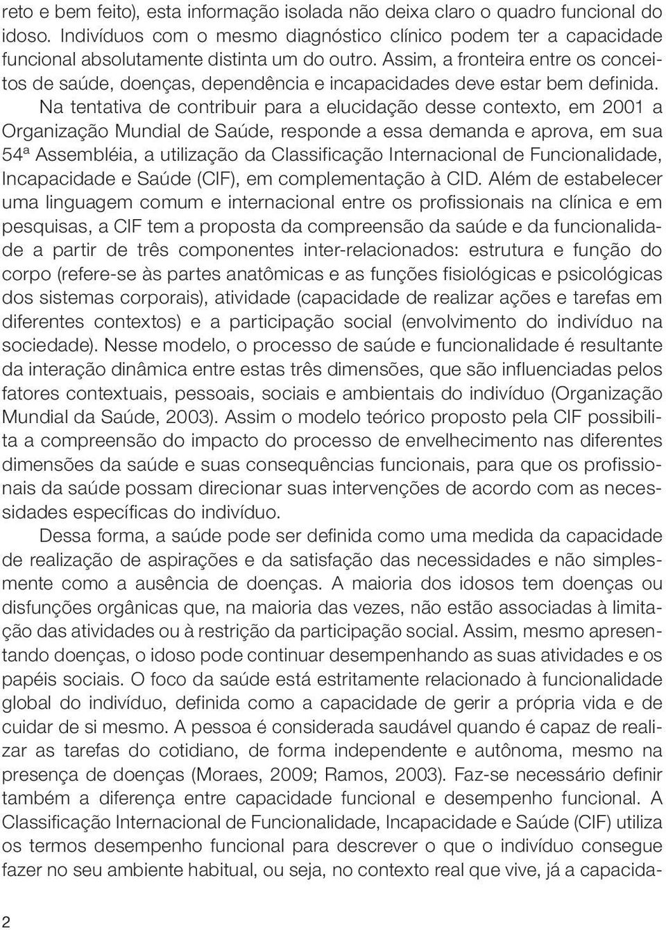 Na tentativa de contribuir para a elucidação desse contexto, em 2001 a Organização Mundial de Saúde, responde a essa demanda e aprova, em sua 54ª Assembléia, a utilização da Classificação