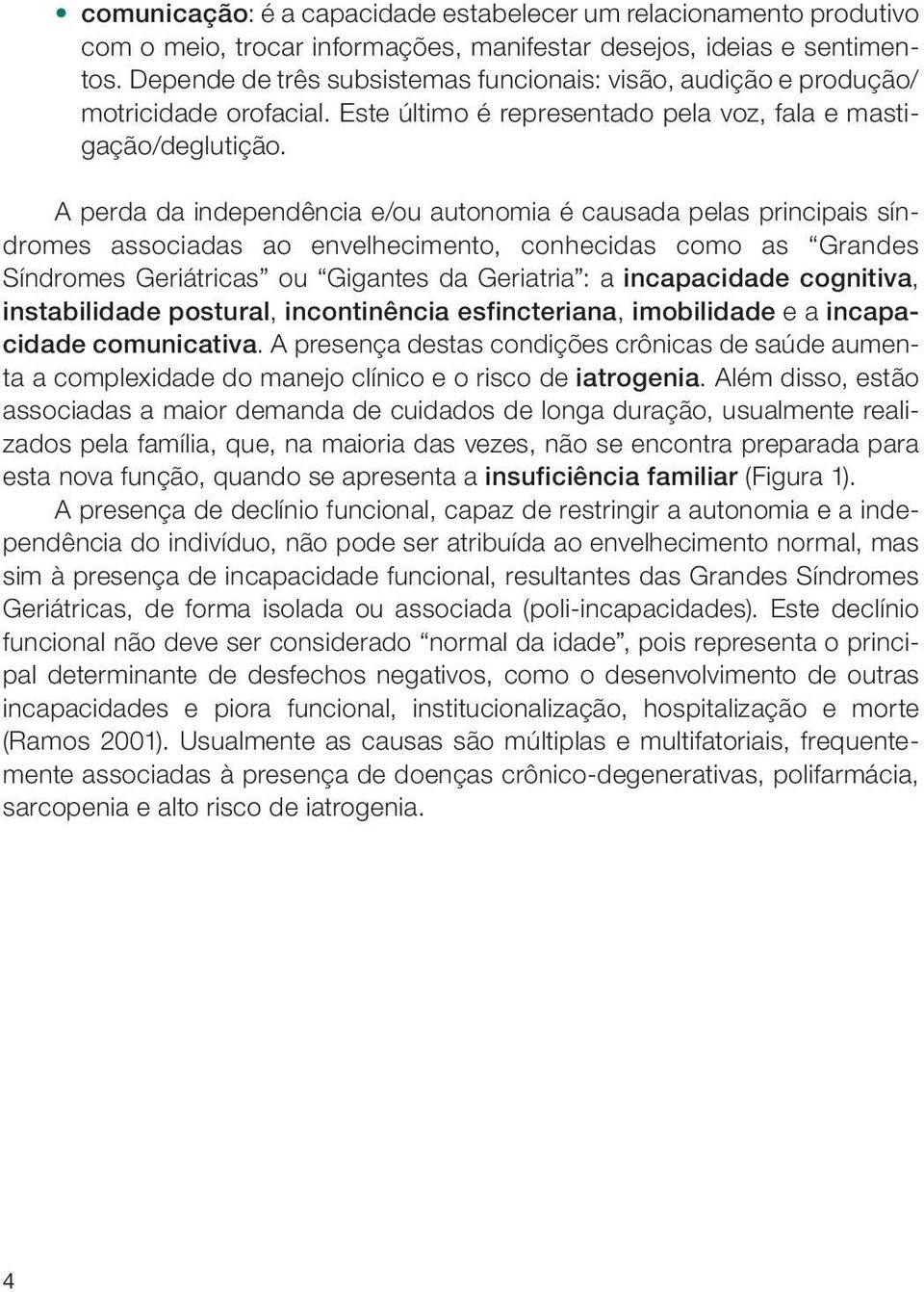 A perda da independência e/ou autonomia é causada pelas principais síndromes associadas ao envelhecimento, conhecidas como as Grandes Síndromes Geriátricas ou Gigantes da Geriatria : a incapacidade