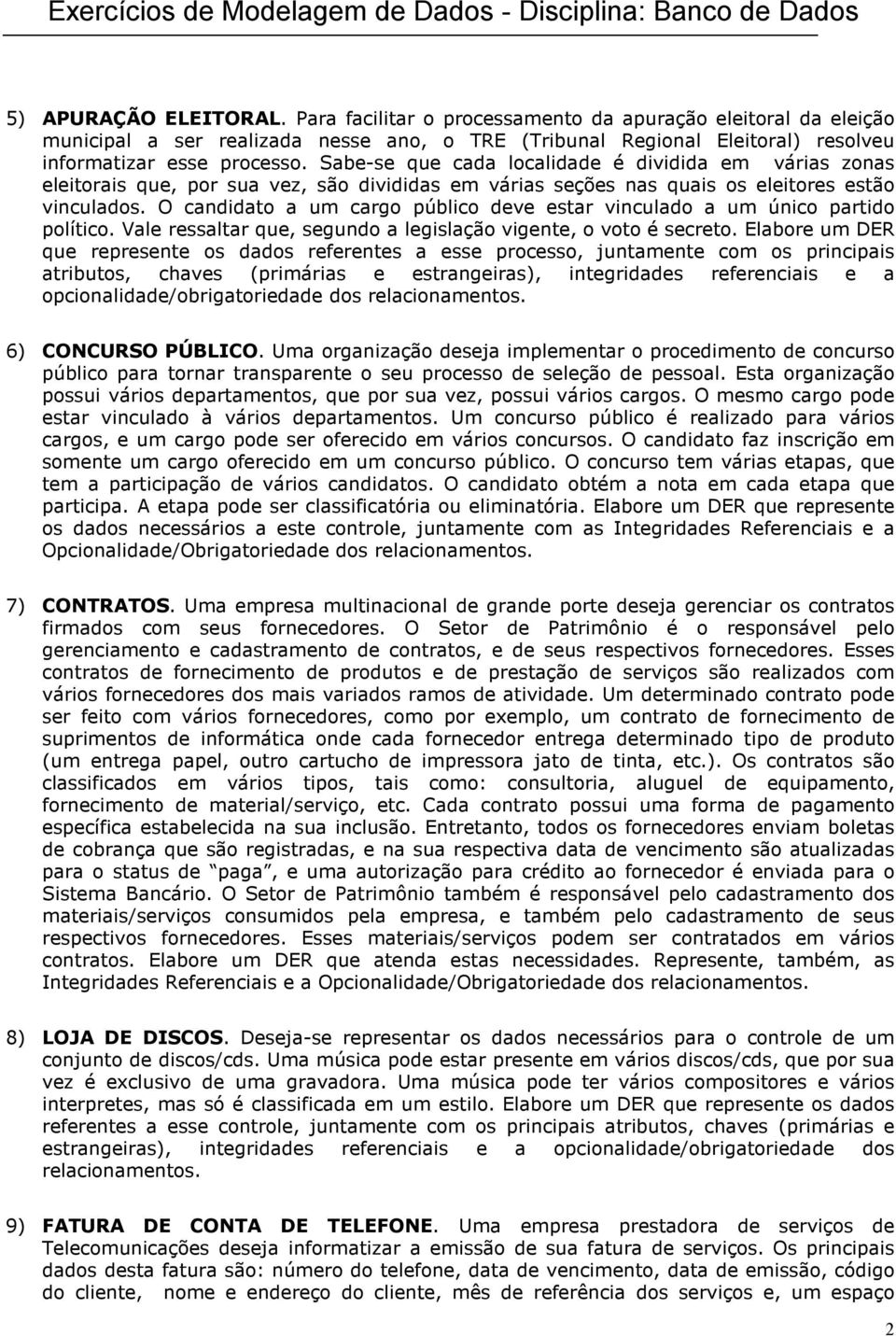 O candidato a um cargo público deve estar vinculado a um único partido político. Vale ressaltar que, segundo a legislação vigente, o voto é secreto.