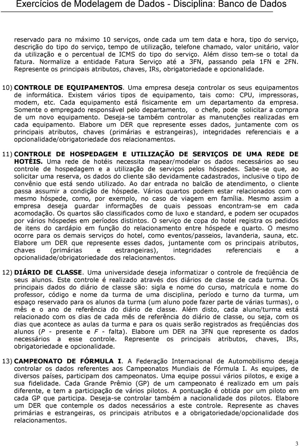 Represente os principais atributos, chaves, IRs, obrigatoriedade e opcionalidade. 10) CONTROLE DE EQUIPAMENTOS. Uma empresa deseja controlar os seus equipamentos de informática.