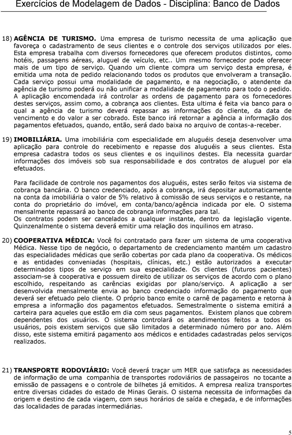 Quando um cliente compra um serviço desta empresa, é emitida uma nota de pedido relacionando todos os produtos que envolveram a transação.