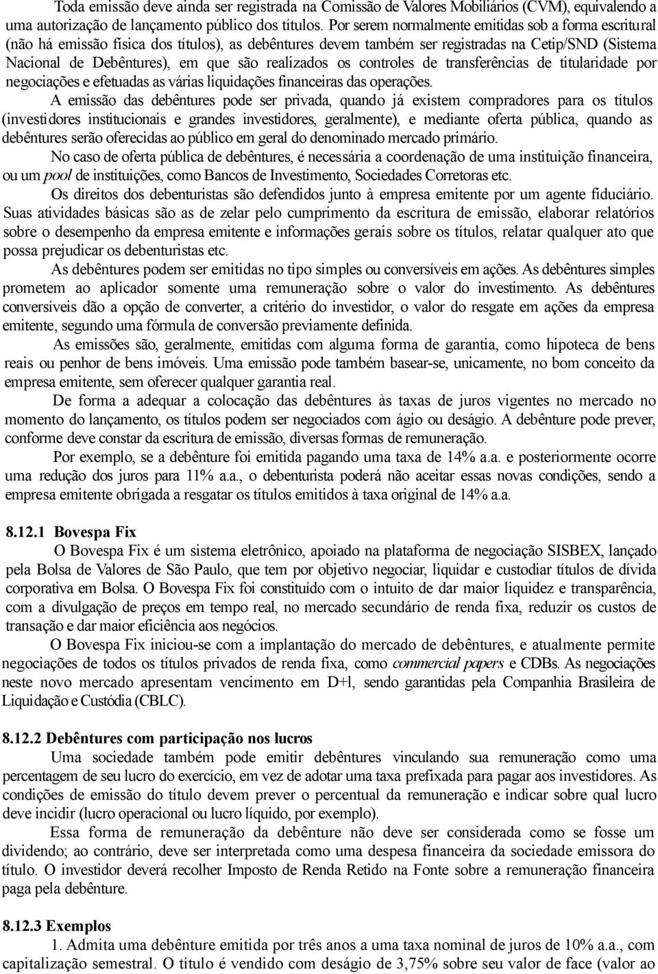 realizados os controles de transferências de titularidade por negociações e efetuadas as várias liquidações financeiras das operações.