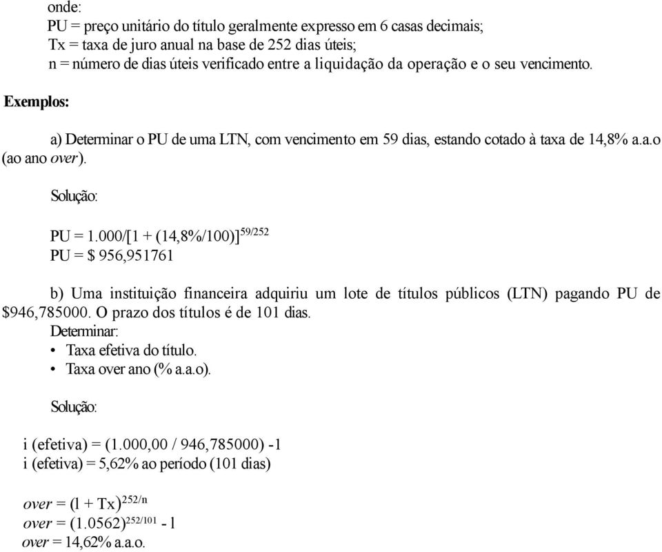 000/[1 + (14,8%/100)] 59/252 PU = $ 956,951761 b) Uma instituição financeira adquiriu um lote de títulos públicos (LTN) pagando PU de $946,785000. O prazo dos títulos é de 101 dias.