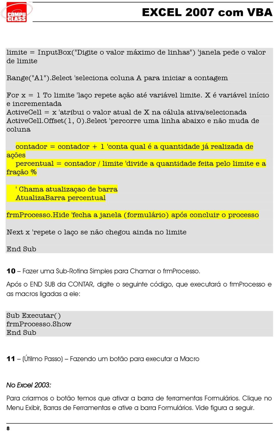 X é variável início e incrementada ActiveCell = x 'atribui o valor atual de X na cálula ativa/selecionada ActiveCell.Offset(1, 0).