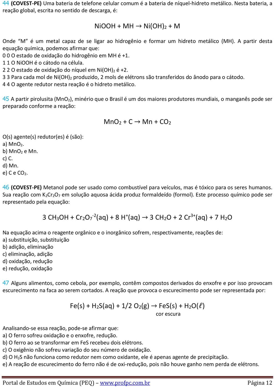 A partir desta equação química, podemos afirmar que: 0 0 O estado de oxidação do hidrogênio em MH é +1. 1 1 O NiOOH é o cátodo na célula. 2 2 O estado de oxidação do níquel em Ni(OH) 2 é +2.