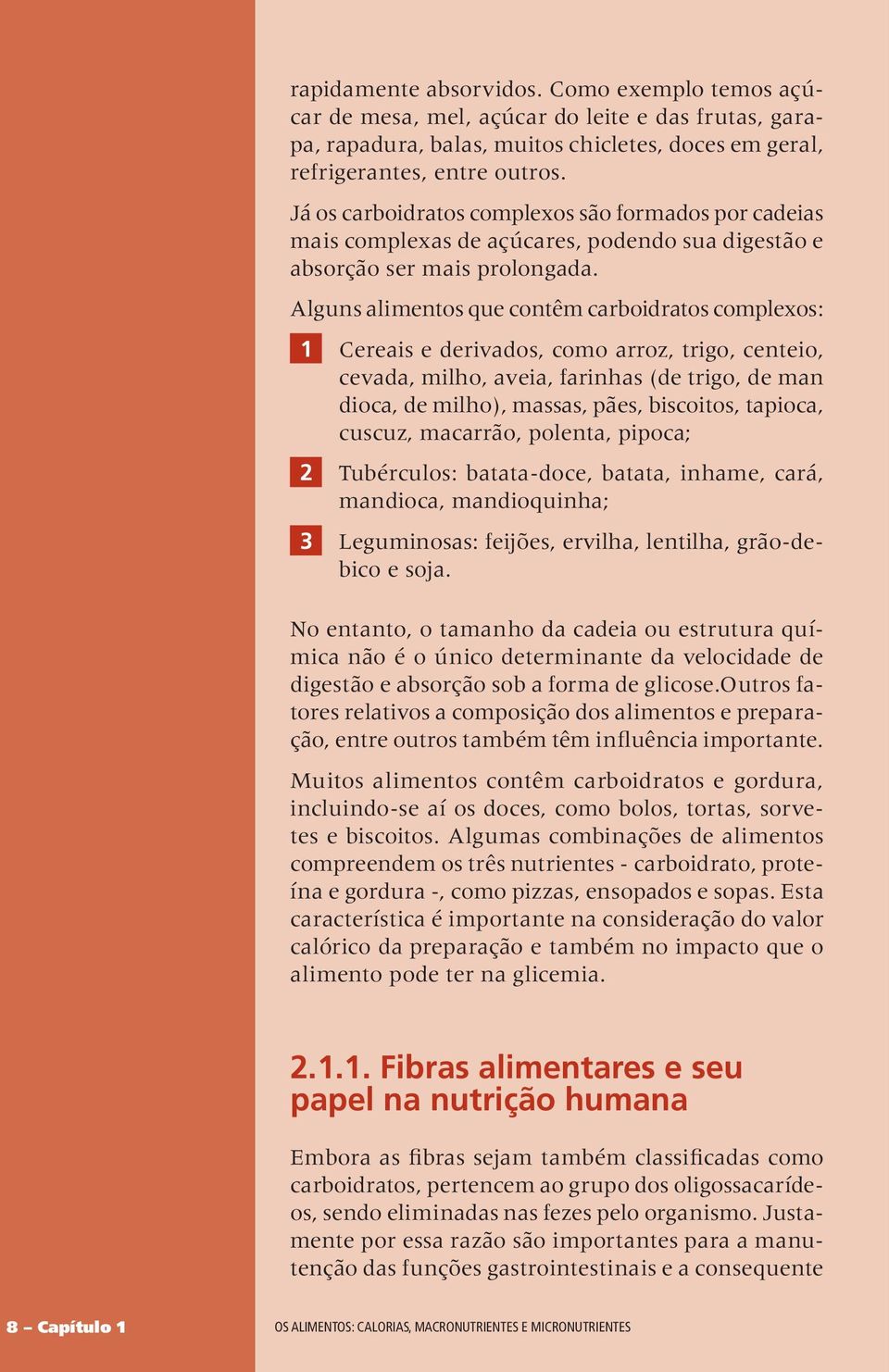 Alguns alimentos que contêm carboidratos complexos: 1 Cereais e derivados, como arroz, trigo, centeio, cevada, milho, aveia, farinhas (de trigo, de man dioca, de milho), massas, pães, biscoitos,