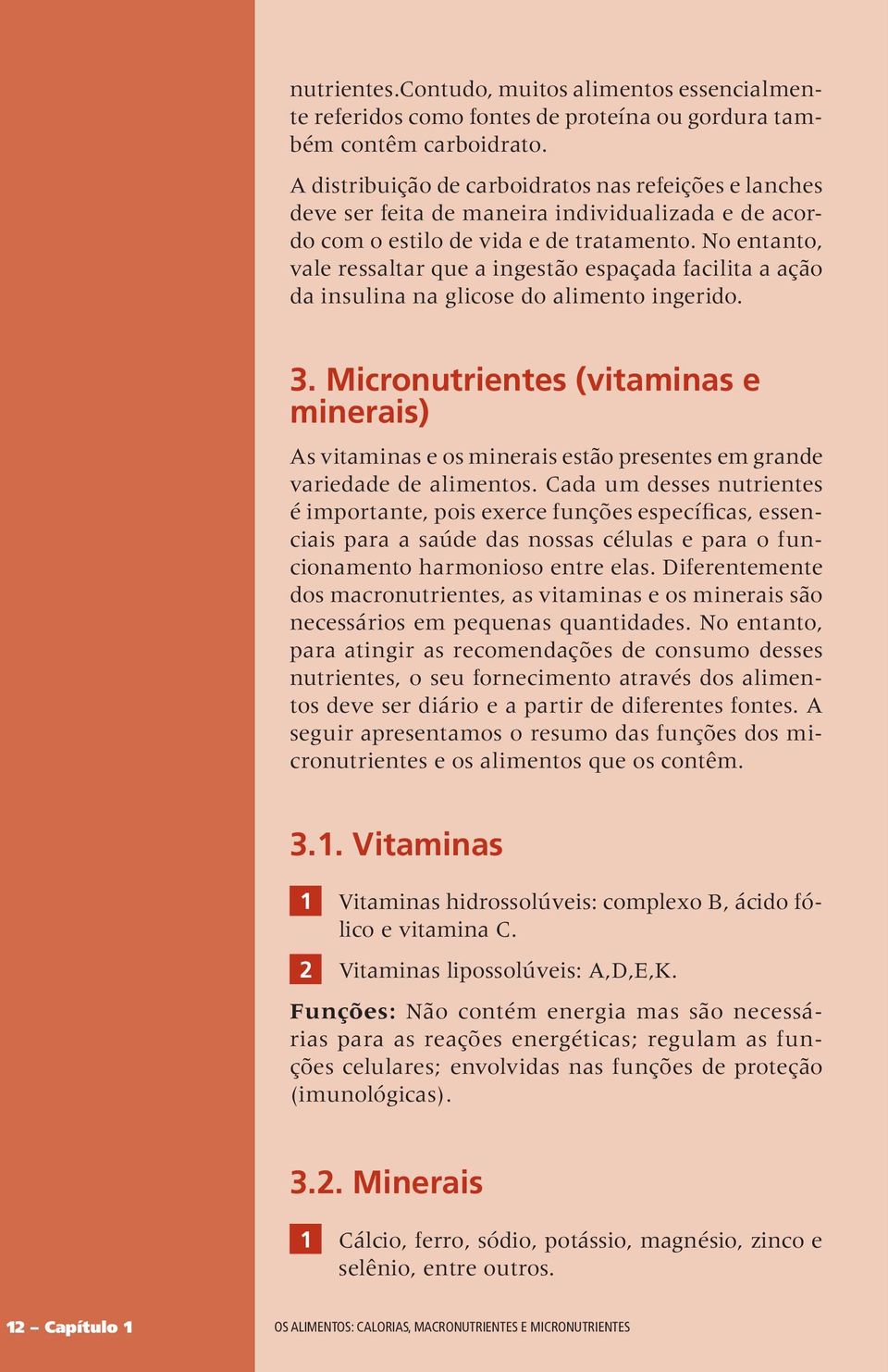 No entanto, vale ressaltar que a ingestão espaçada facilita a ação da insulina na glicose do alimento ingerido. 3.