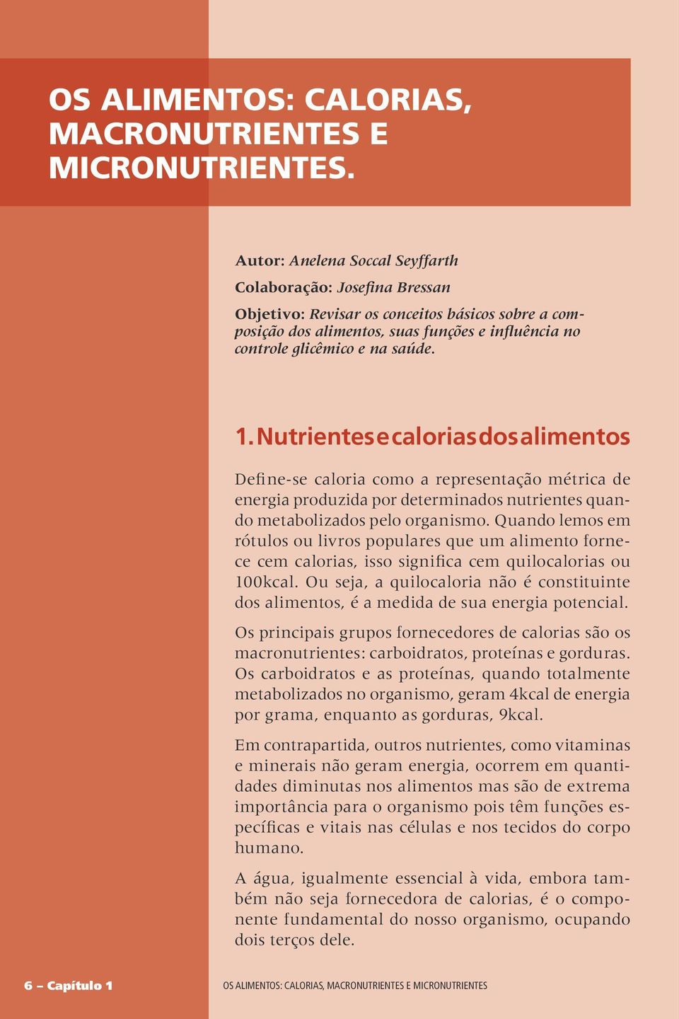 Nutrientes e calorias dos alimentos Define-se caloria como a representação métrica de energia produzida por determinados nutrientes quando metabolizados pelo organismo.