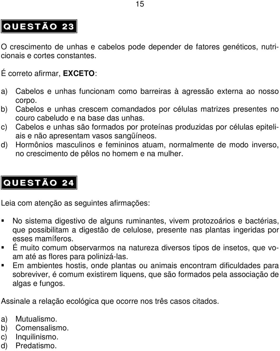 b) Cabelos e unhas crescem comandados por células matrizes presentes no couro cabeludo e na base das unhas.