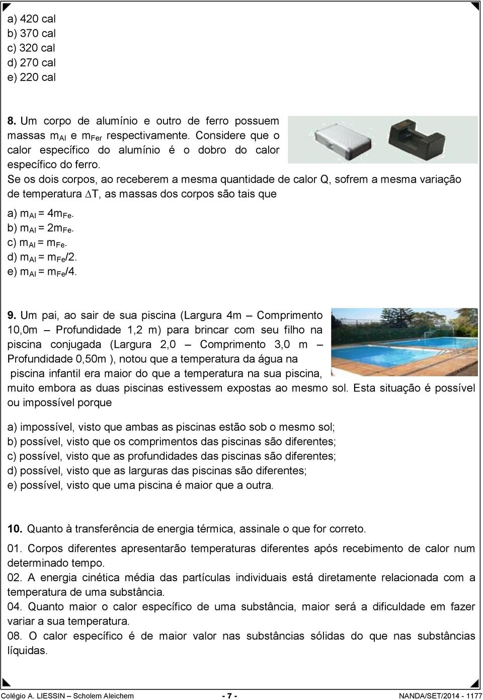 Se os dois corpos, ao receberem a mesma quantidade de calor Q, sofrem a mesma variação de temperatura T, as massas dos corpos são tais que a) m Al = 4m Fe. b) m Al = 2m Fe. c) m Al = m Fe.