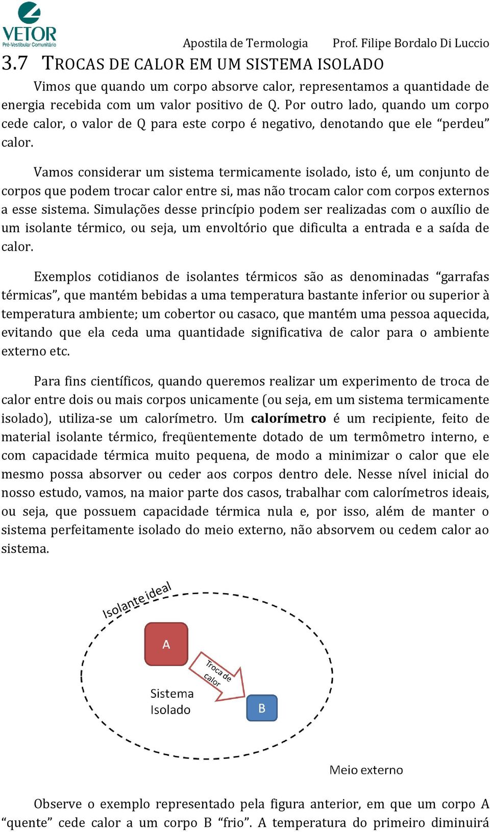 Vamos considerar um sistema termicamente isolado, isto é, um conjunto de corpos que podem trocar calor entre si, mas não trocam calor com corpos externos a esse sistema.