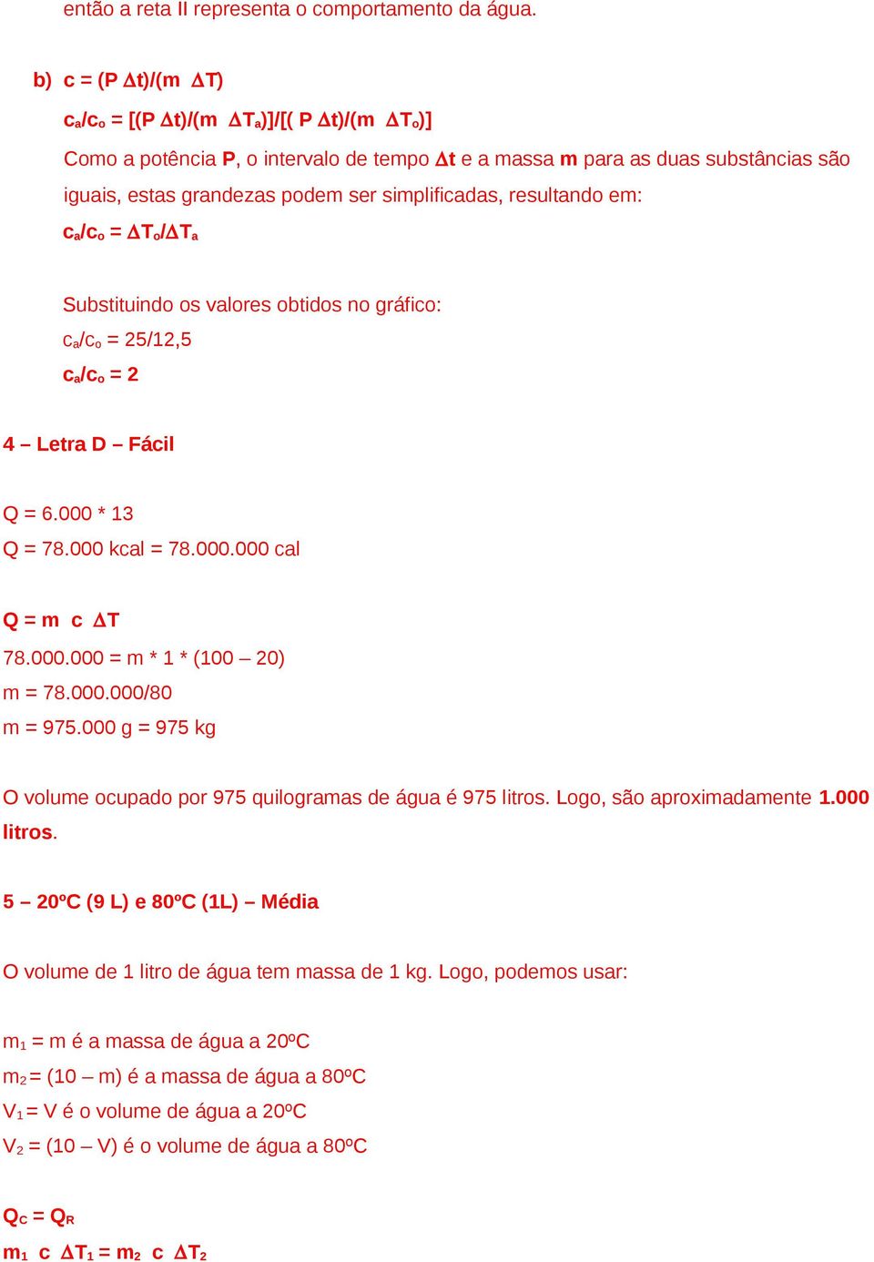resultando em: c a /c o = T o / T a Substituindo os valores obtidos no gráfico: c a /c o = 25/12,5 c a /c o = 2 4 Letra D Fácil Q = 6.000 * 13 Q = 78.000 kcal = 78.000.000 cal Q = m c T 78.000.000 = m * 1 * (100 20) m = 78.