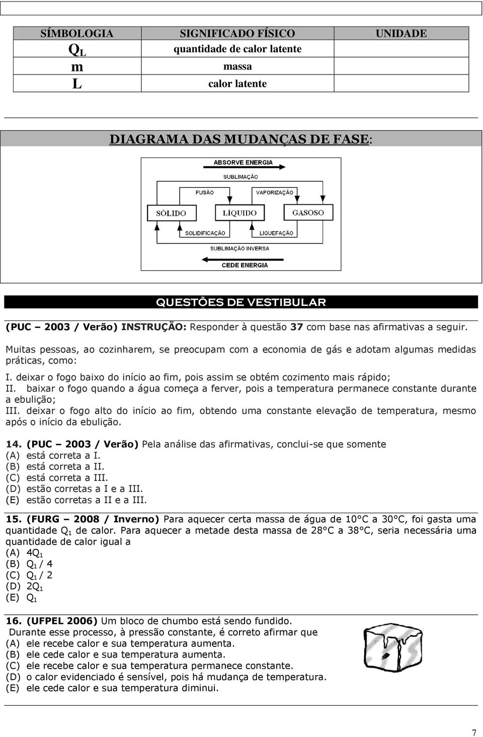 deixar o fogo baixo do início ao fim, pois assim se obtém cozimento mais rápido; II. baixar o fogo quando a água começa a ferver, pois a temperatura permanece constante durante a ebulição; III.