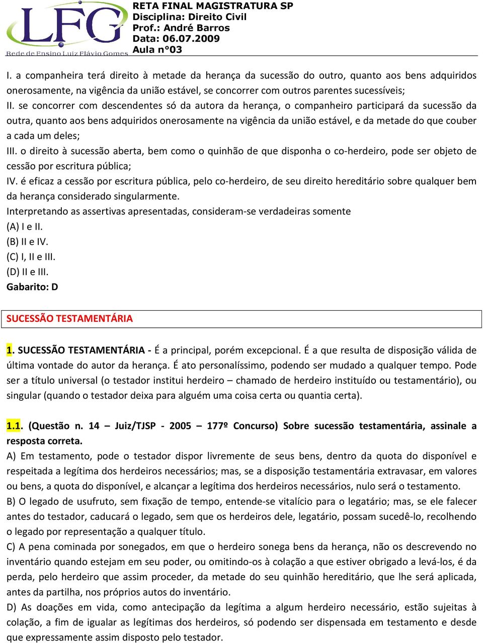 a cada um deles; III. o direito à sucessão aberta, bem como o quinhão de que disponha o co-herdeiro, pode ser objeto de cessão por escritura pública; IV.