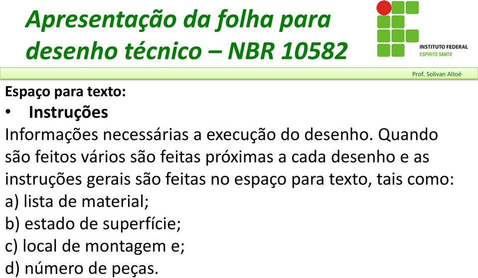 Quando são feitos vários são feitas próximas a cada desenho e as instruções gerais são