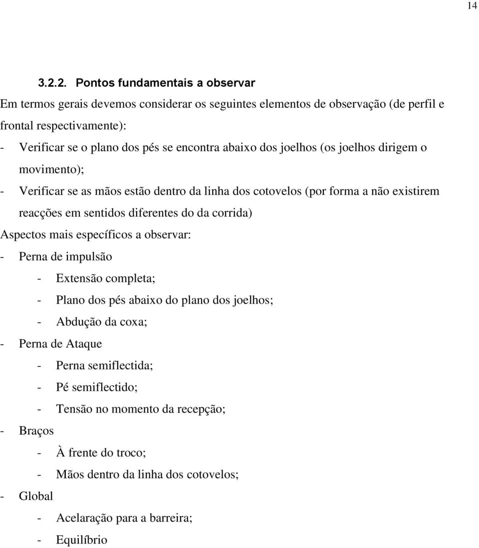 encontra abaixo dos joelhos (os joelhos dirigem o movimento); - Verificar se as mãos estão dentro da linha dos cotovelos (por forma a não existirem reacções em sentidos diferentes do