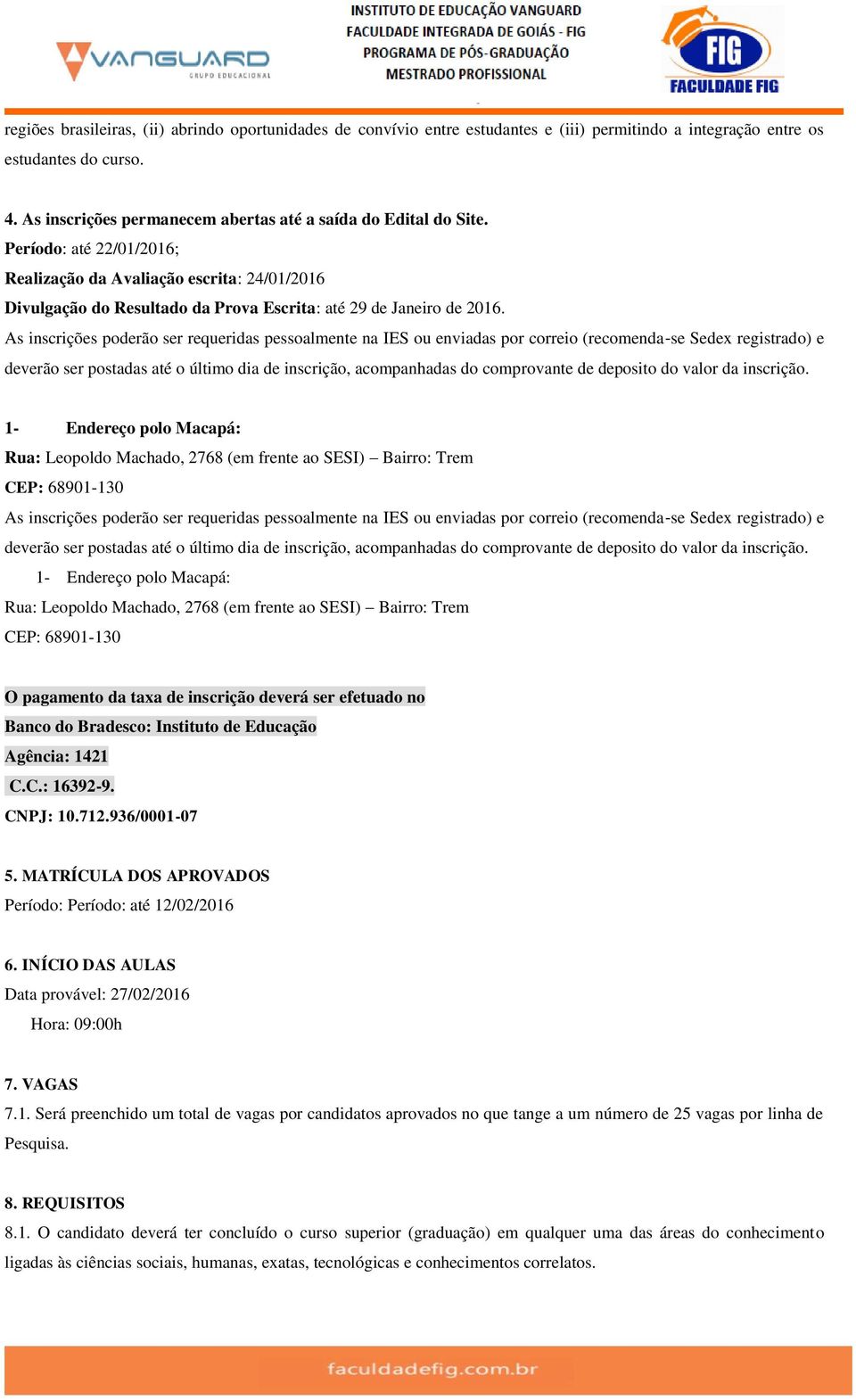 Período: até 22/01/2016; Realização da Avaliação escrita: 24/01/2016 Divulgação do Resultado da Prova Escrita: até 29 de Janeiro de 2016.