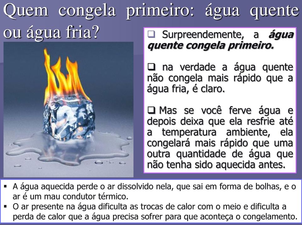 Mas se você ferve água e depois deixa que ela resfrie até a temperatura ambiente, ela congelará mais rápido que uma outra quantidade de água que não