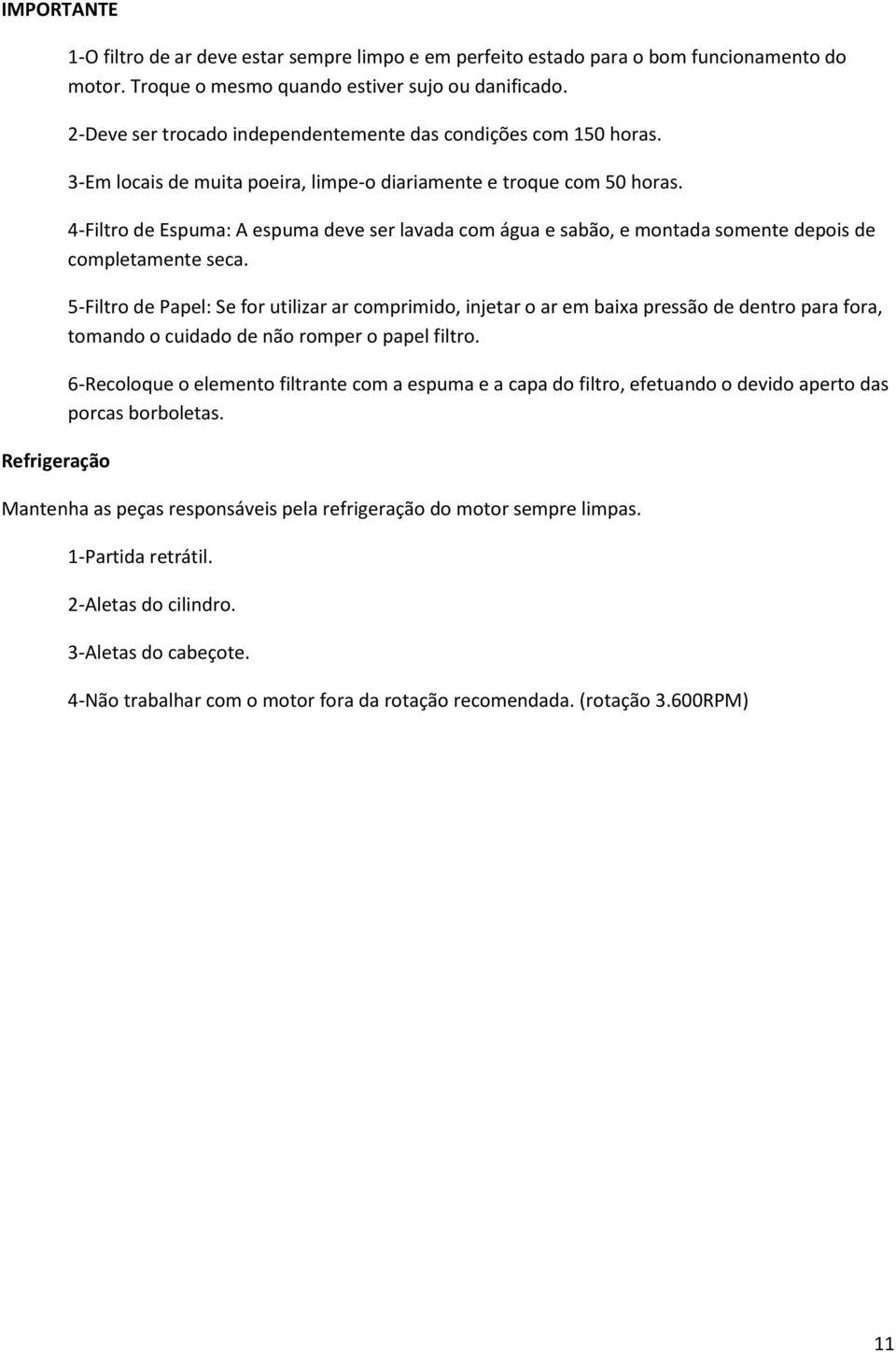 4-Filtro de Espuma: A espuma deve ser lavada com água e sabão, e montada somente depois de completamente seca.