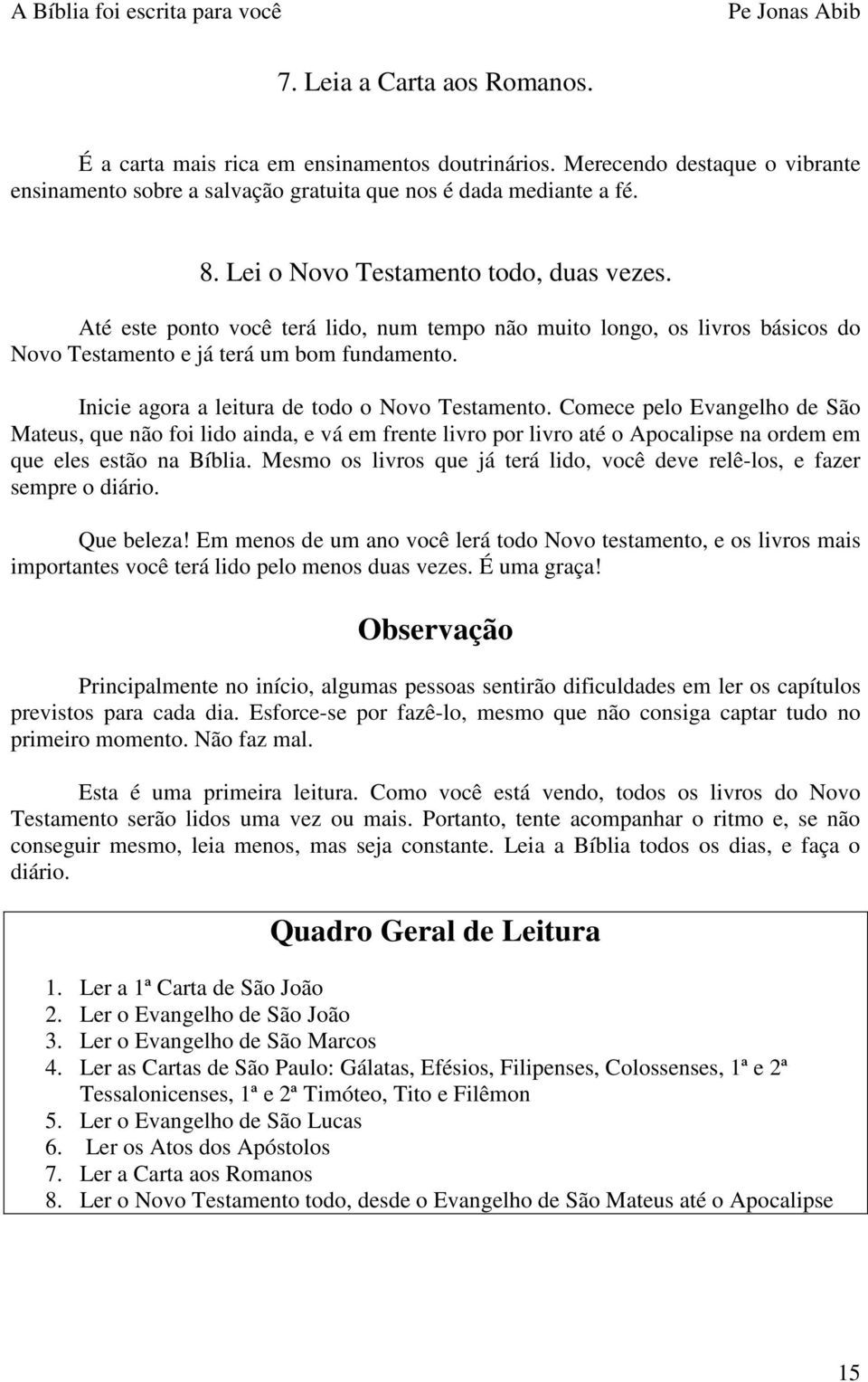 Inicie agora a leitura de todo o Novo Testamento. Comece pelo Evangelho de São Mateus, que não foi lido ainda, e vá em frente livro por livro até o Apocalipse na ordem em que eles estão na Bíblia.