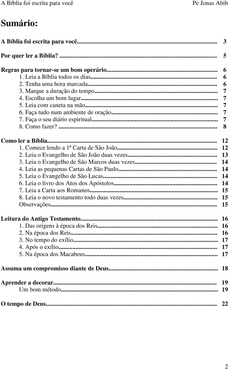 ... 8 Como ler a Bíblia... 12 1. Comece lendo a 1ª Carta de São João... 12 2. Leia o Evangelho de São João duas vezes... 13 3. Leia o Evangelho de São Marcos duas vezes... 14 4.