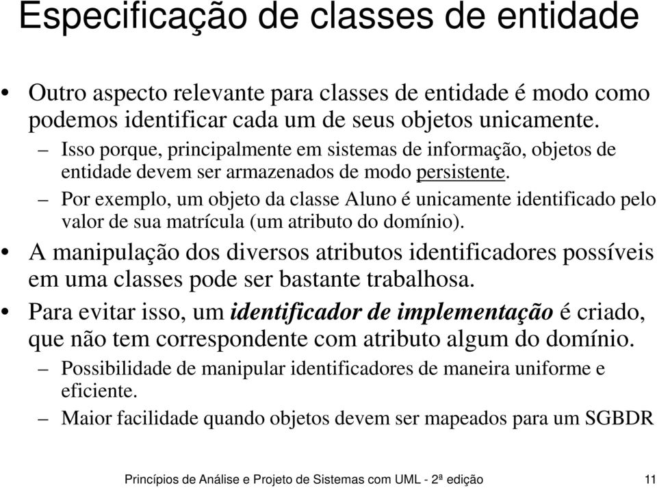 Por exemplo, um objeto da classe Aluno é unicamente identificado pelo valor de sua matrícula (um atributo do domínio).