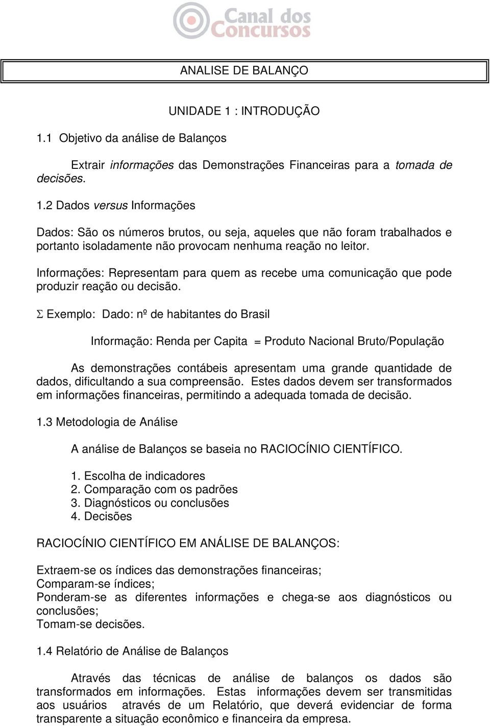 Σ Exemplo: Dado: nº de habitantes do Brasil Informação: Renda per Capita = Produto Nacional Bruto/População As demonstrações contábeis apresentam uma grande quantidade de dados, dificultando a sua