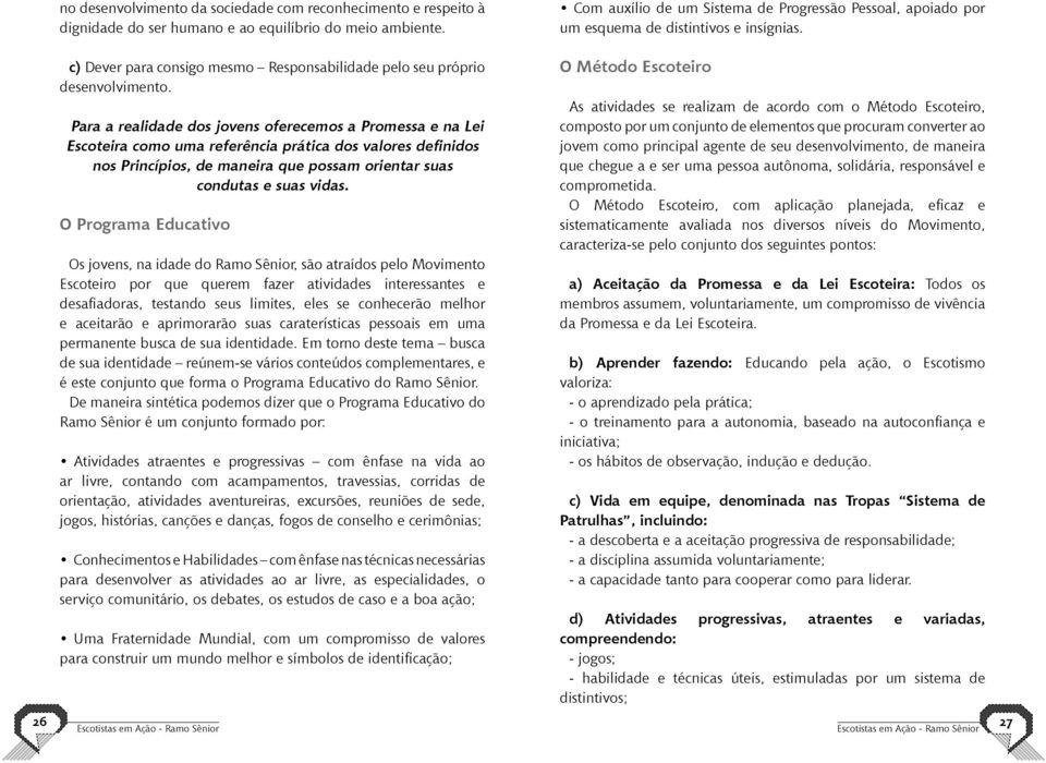 Para a realidade dos jovens oferecemos a Promessa e na Lei Escoteira como uma referência prática dos valores definidos nos Princípios, de maneira que possam orientar suas condutas e suas vidas.