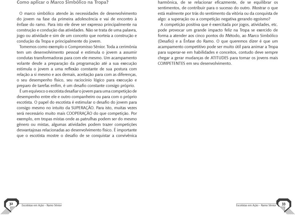 Não se trata de uma palavra, jogo ou atividade e sim de um conceito que norteia a construção e condução da Tropa e principalmente do jovem. Tomemos como exemplo o Compromisso Sênior.