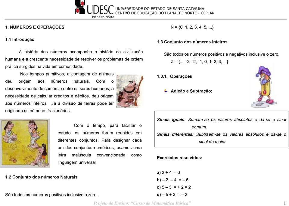 origem aos números inteiros Já a divisão de terras pode ter originado os números fracionários Com o tempo, para facilitar o estudo, os números foram reunidos em diferentes conjuntos Para designar