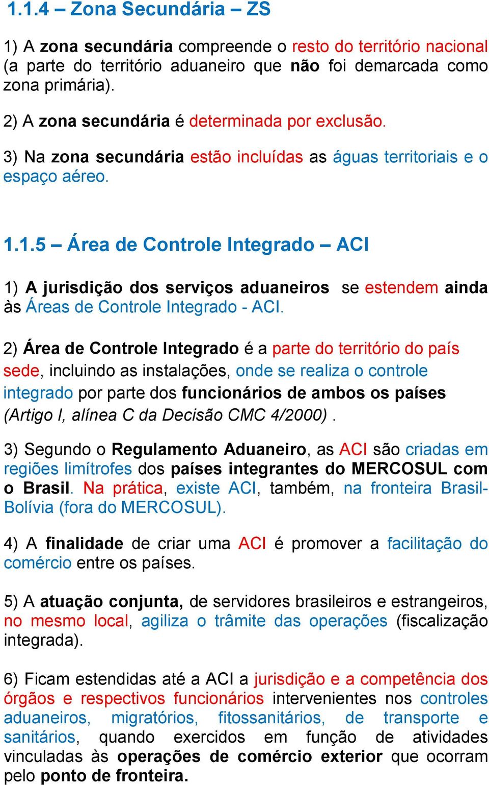 1.5 Área de Controle Integrado ACI 1) A jurisdição dos serviços aduaneiros se estendem ainda às Áreas de Controle Integrado - ACI.