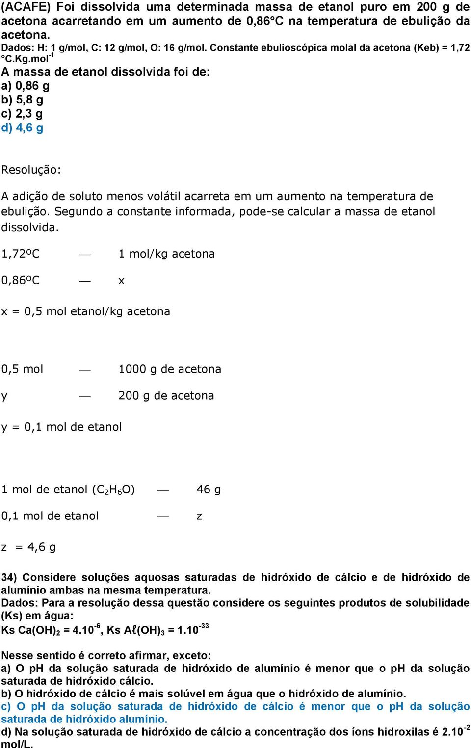 mol -1 A massa de etanol dissolvida foi de: a) 0,86 g b) 5,8 g c) 2,3 g d) 4,6 g Resolução: A adição de soluto menos volátil acarreta em um aumento na temperatura de ebulição.