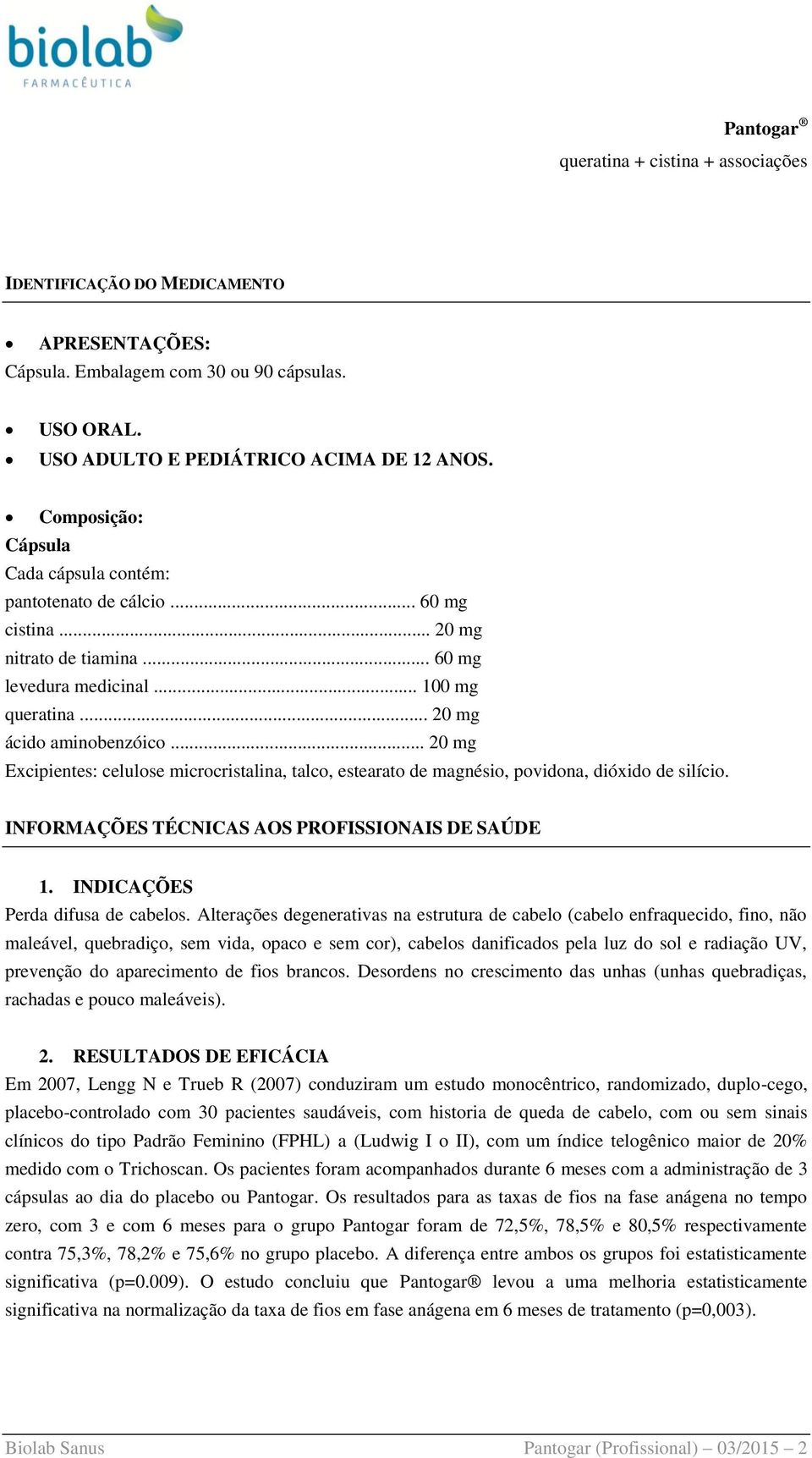 .. 20 mg Excipientes: celulose microcristalina, talco, estearato de magnésio, povidona, dióxido de silício. INFORMAÇÕES TÉCNICAS AOS PROFISSIONAIS DE SAÚDE 1. INDICAÇÕES Perda difusa de cabelos.