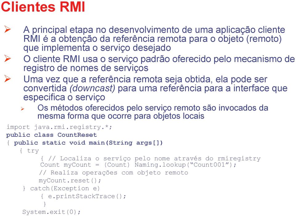 serviço Os métodos oferecidos pelo serviço remoto são invocados da mesma forma que ocorre para objetos locais import java.rmi.registry.