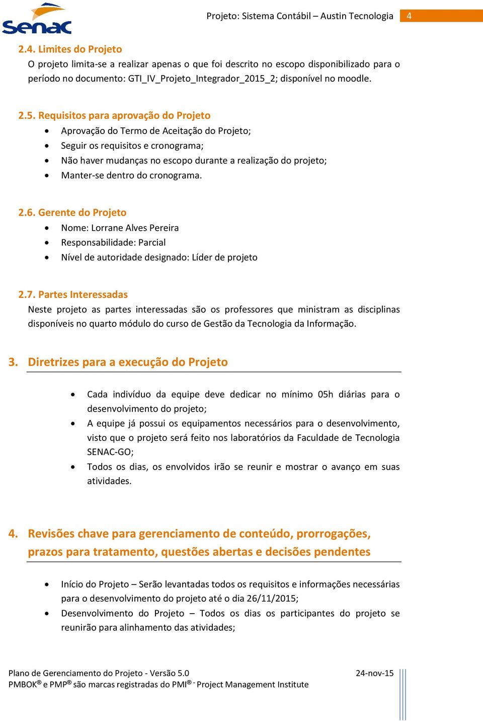 para aprovação do Projeto Aprovação do Termo de Aceitação do Projeto; Seguir os requisitos e cronograma; Não haver mudanças no escopo durante a realização do projeto; Manter-se dentro do cronograma.