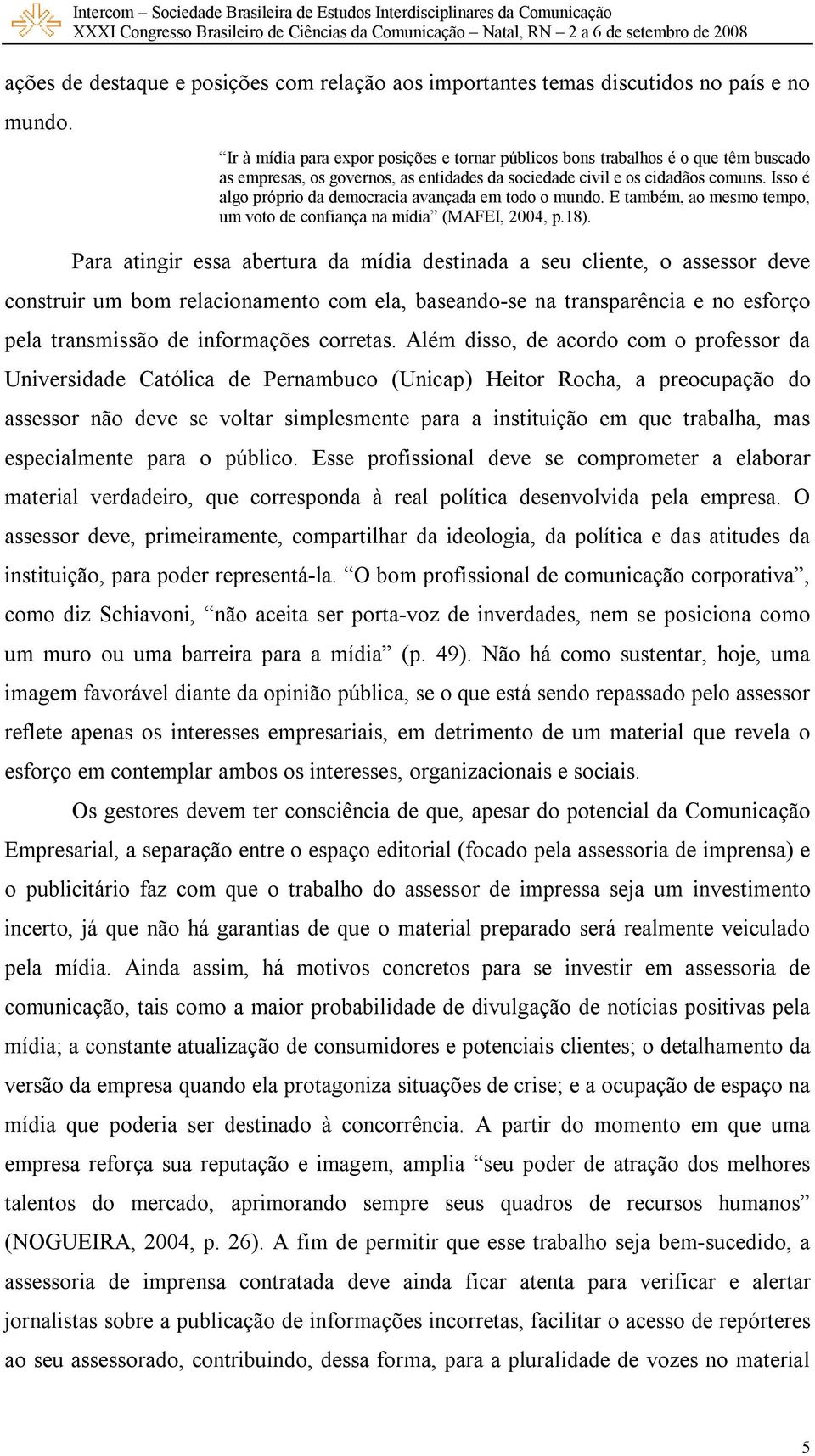 Isso é algo próprio da democracia avançada em todo o mundo. E também, ao mesmo tempo, um voto de confiança na mídia (MAFEI, 2004, p.18).