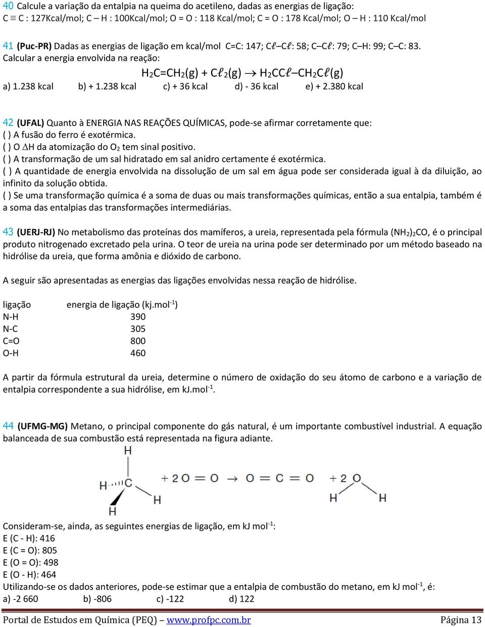 380 kcal 42 (UFAL) Quanto à ENERGIA NAS REAÇÕES QUÍMIAS, pode-se afirmar corretamente que: ( ) A fusão do ferro é exotérmica. ( ) O da atomização do O 2 tem sinal positivo.