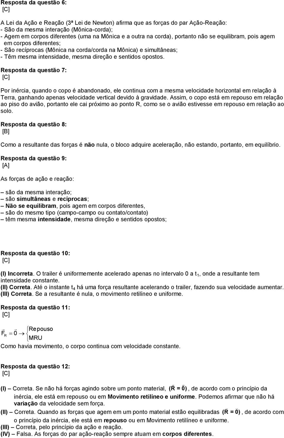 Resposta da questão 7: Por inércia, quando o copo é abandonado, ele continua com a mesma velocidade horizontal em relação à Terra, ganhando apenas velocidade vertical devido à gravidade.