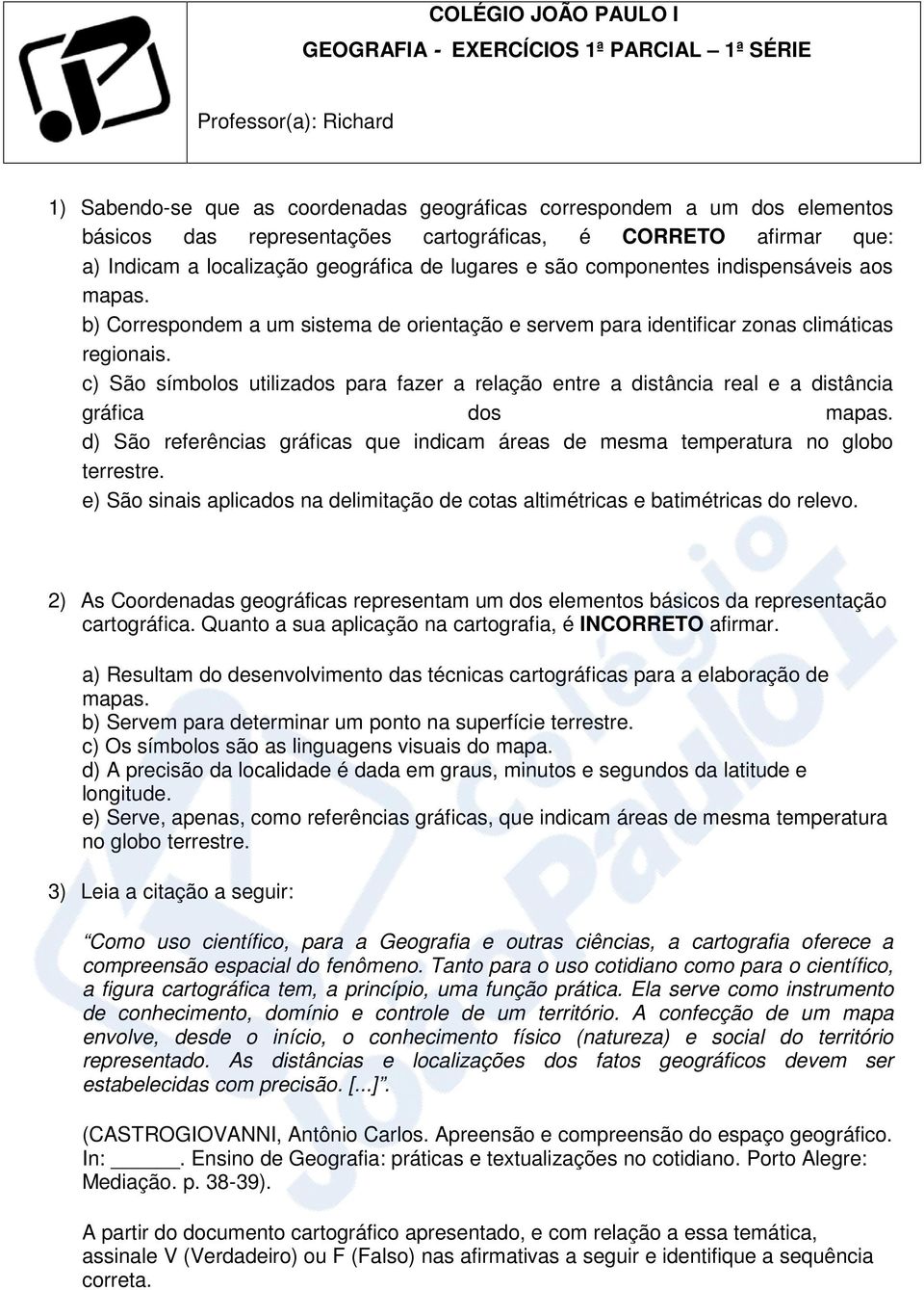 b) Correspondem a um sistema de orientação e servem para identificar zonas climáticas regionais. c) São símbolos utilizados para fazer a relação entre a distância real e a distância gráfica dos mapas.